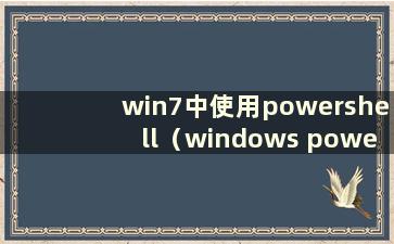 win7中使用powershell（windows powershell命令列表）